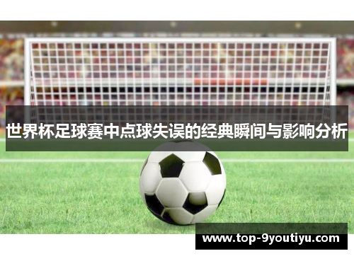 世界杯足球赛中点球失误的经典瞬间与影响分析