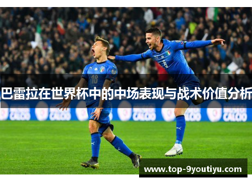 巴雷拉在世界杯中的中场表现与战术价值分析