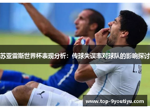 苏亚雷斯世界杯表现分析：传球失误率对球队的影响探讨