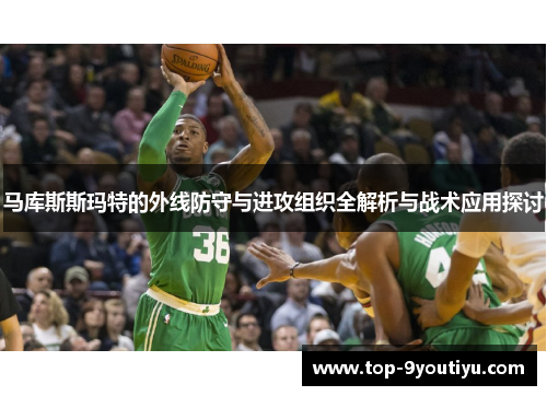 马库斯斯玛特的外线防守与进攻组织全解析与战术应用探讨