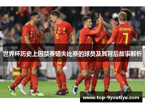世界杯历史上因禁赛错失比赛的球员及其背后故事解析