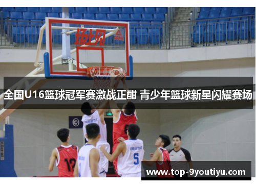 全国U16篮球冠军赛激战正酣 青少年篮球新星闪耀赛场