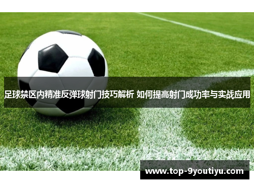 足球禁区内精准反弹球射门技巧解析 如何提高射门成功率与实战应用