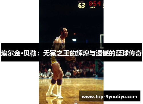 埃尔金·贝勒：无冕之王的辉煌与遗憾的篮球传奇