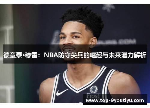 德章泰·穆雷：NBA防守尖兵的崛起与未来潜力解析
