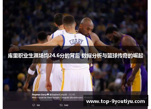 库里职业生涯场均24.6分的背后 数据分析与篮球传奇的崛起