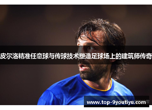 皮尔洛精准任意球与传球技术塑造足球场上的建筑师传奇