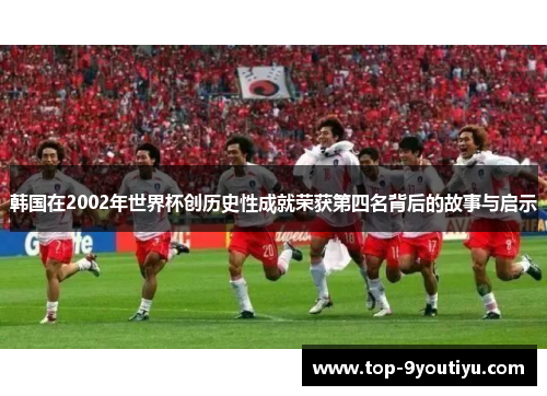 韩国在2002年世界杯创历史性成就荣获第四名背后的故事与启示