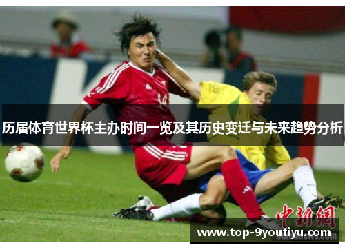 历届体育世界杯主办时间一览及其历史变迁与未来趋势分析
