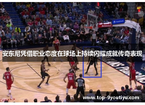 安东尼凭借职业态度在球场上持续闪耀成就传奇表现