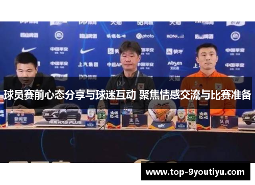 球员赛前心态分享与球迷互动 聚焦情感交流与比赛准备