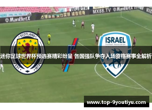 迷你足球世界杯预选赛精彩纷呈 各国强队争夺入场资格赛事全解析