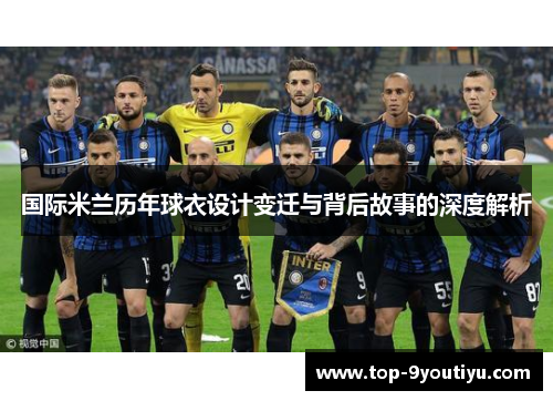 国际米兰历年球衣设计变迁与背后故事的深度解析