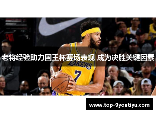 老将经验助力国王杯赛场表现 成为决胜关键因素