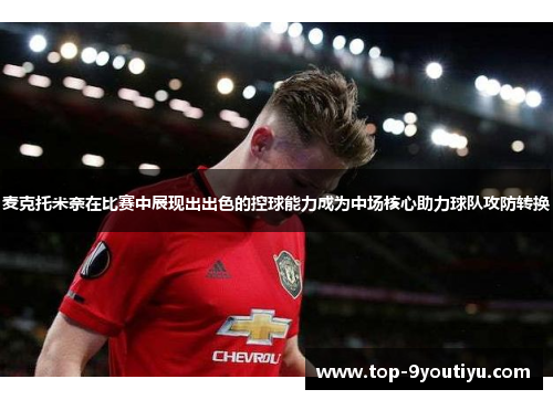 麦克托米奈在比赛中展现出出色的控球能力成为中场核心助力球队攻防转换