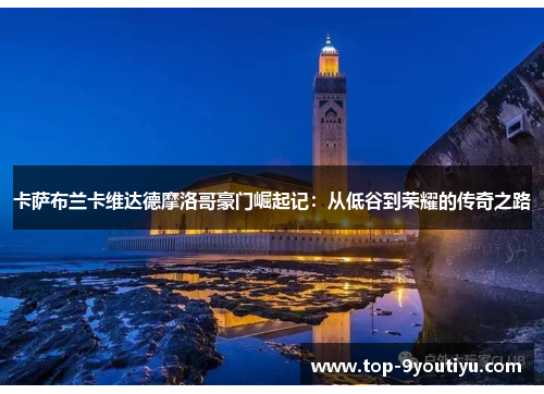 卡萨布兰卡维达德摩洛哥豪门崛起记：从低谷到荣耀的传奇之路