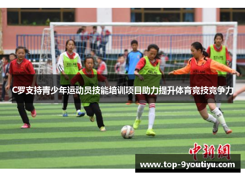 C罗支持青少年运动员技能培训项目助力提升体育竞技竞争力