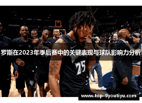 罗斯在2023年季后赛中的关键表现与球队影响力分析