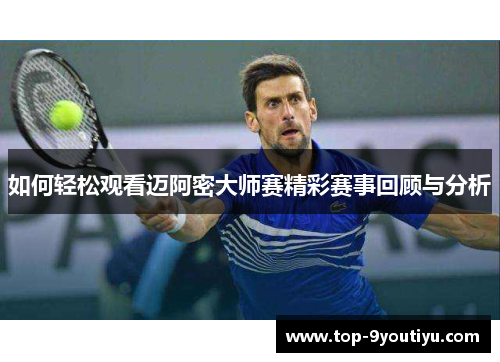 如何轻松观看迈阿密大师赛精彩赛事回顾与分析