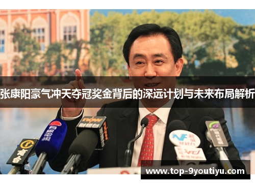 张康阳豪气冲天夺冠奖金背后的深远计划与未来布局解析