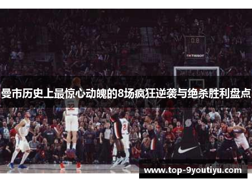 曼市历史上最惊心动魄的8场疯狂逆袭与绝杀胜利盘点