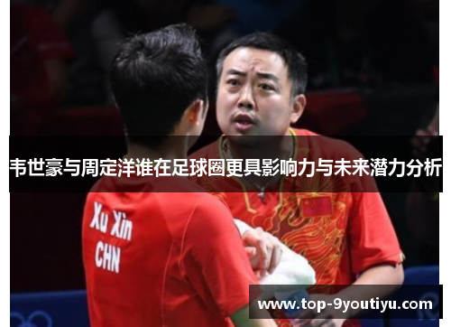 韦世豪与周定洋谁在足球圈更具影响力与未来潜力分析