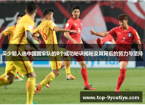 吴少聪入选中国国家队的8个成功秘诀揭秘及其背后的努力与坚持