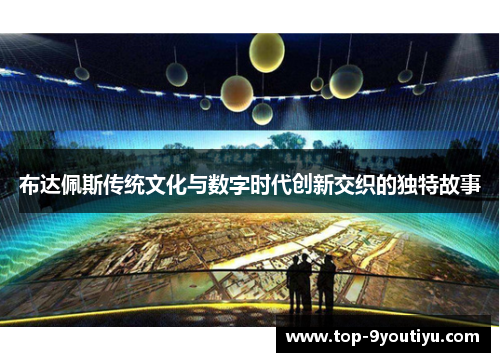 布达佩斯传统文化与数字时代创新交织的独特故事