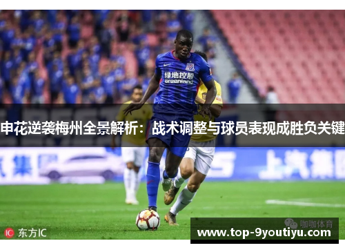 申花逆袭梅州全景解析：战术调整与球员表现成胜负关键