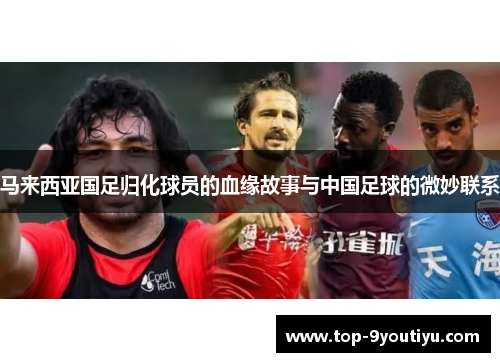 马来西亚国足归化球员的血缘故事与中国足球的微妙联系