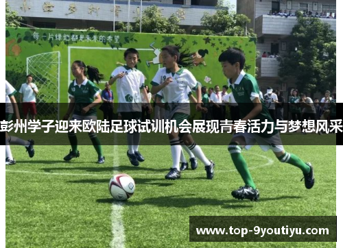 彭州学子迎来欧陆足球试训机会展现青春活力与梦想风采