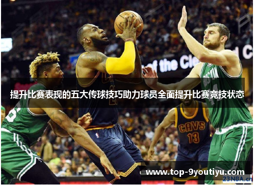提升比赛表现的五大传球技巧助力球员全面提升比赛竞技状态