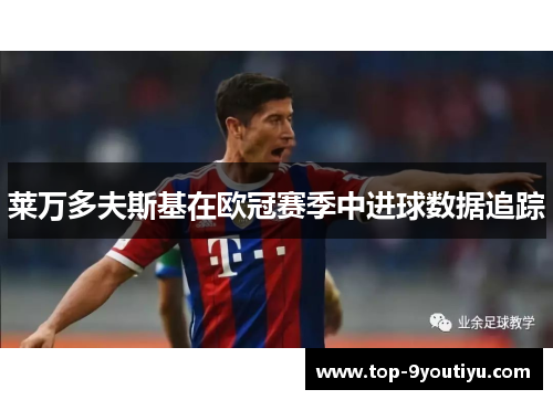 莱万多夫斯基在欧冠赛季中进球数据追踪