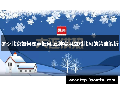 冬季北京如何御寒抵风 五种实用应对北风的策略解析