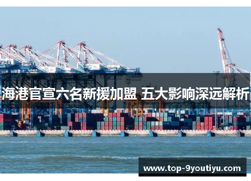 海港官宣六名新援加盟 五大影响深远解析