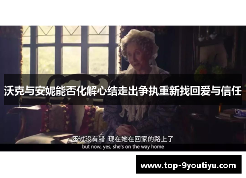 沃克与安妮能否化解心结走出争执重新找回爱与信任