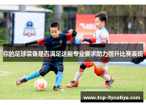 你的足球装备是否满足这些专业要求助力提升比赛表现