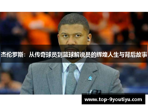 杰伦罗斯：从传奇球员到篮球解说员的辉煌人生与背后故事