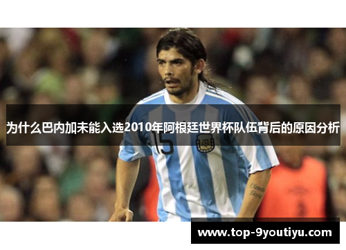 为什么巴内加未能入选2010年阿根廷世界杯队伍背后的原因分析