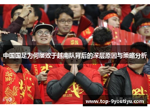 中国国足为何屡败于越南队背后的深层原因与策略分析