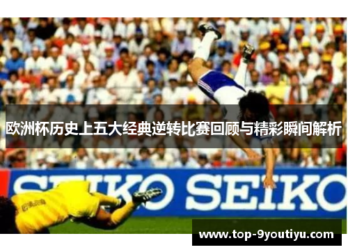 欧洲杯历史上五大经典逆转比赛回顾与精彩瞬间解析