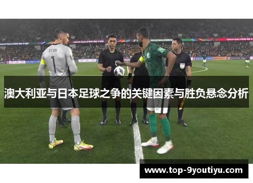 澳大利亚与日本足球之争的关键因素与胜负悬念分析