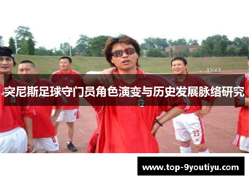 突尼斯足球守门员角色演变与历史发展脉络研究