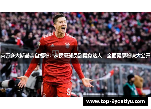 莱万多夫斯基亲自揭秘：从顶级球员到健身达人，全面健康秘诀大公开