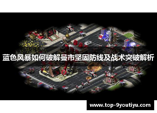 蓝色风暴如何破解曼市坚固防线及战术突破解析