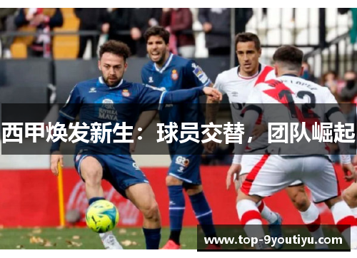 西甲焕发新生：球员交替，团队崛起